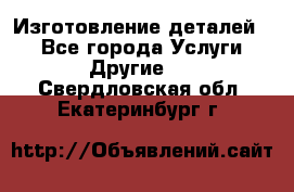 Изготовление деталей.  - Все города Услуги » Другие   . Свердловская обл.,Екатеринбург г.